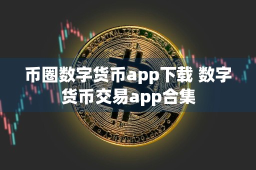 币圈数字货币app下载 数字货币交易app合集