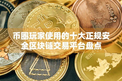 币圈玩家使用的十大正规安全区块链交易平台盘点