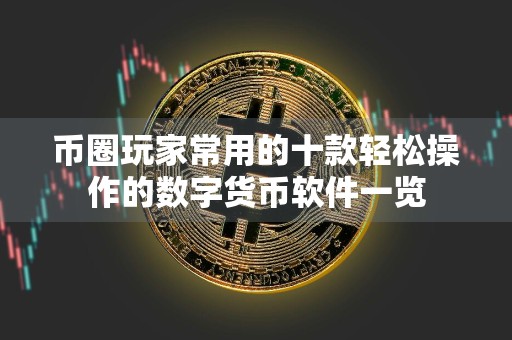 币圈玩家常用的十款轻松操作的数字货币软件一览