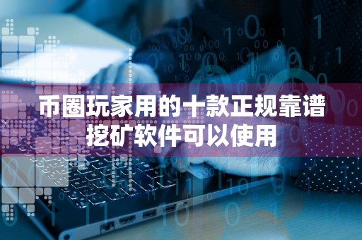 币圈玩家用的十款正规靠谱挖矿软件可以使用