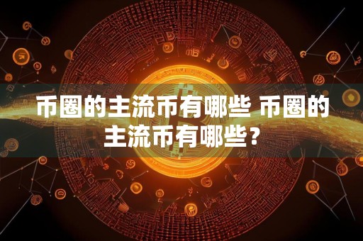 币圈的主流币有哪些 币圈的主流币有哪些？