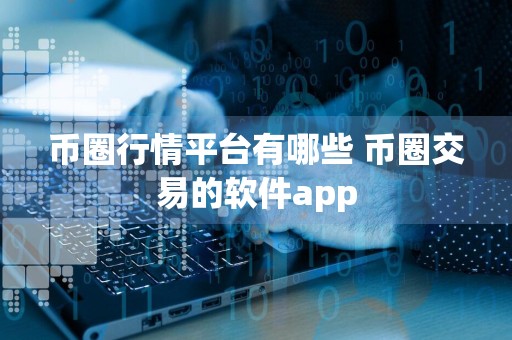 币圈行情平台有哪些 币圈交易的软件app