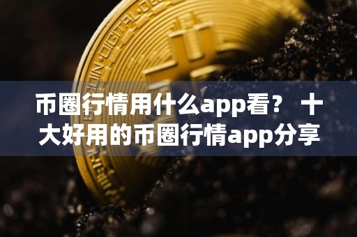 币圈行情用什么app看？ 十大好用的币圈行情app分享