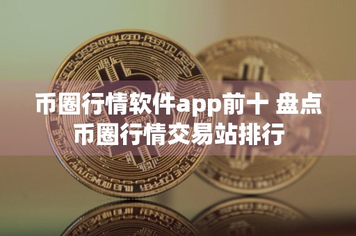 币圈行情软件app前十 盘点币圈行情交易站排行