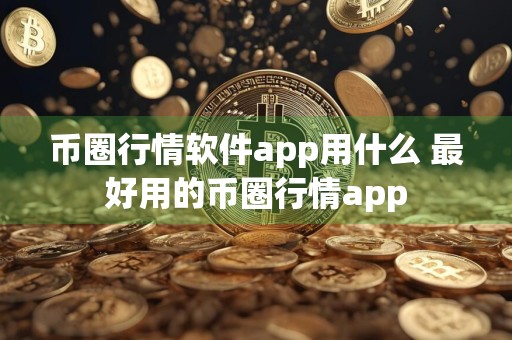 币圈行情软件app用什么 最好用的币圈行情app