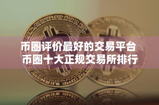 币圈评价最好的交易平台 币圈十大正规交易所排行