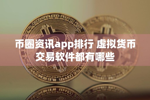 币圈资讯app排行 虚拟货币交易软件都有哪些