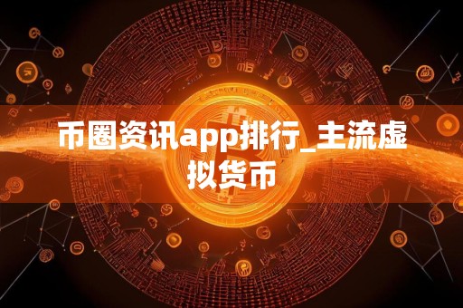 币圈资讯app排行_主流虚拟货币