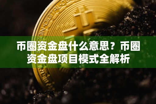 币圈资金盘什么意思？币圈资金盘项目模式全解析