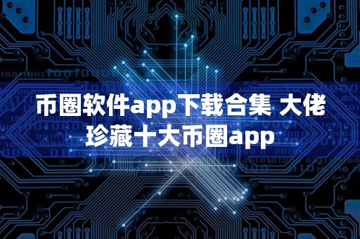 币圈软件app下载合集 大佬珍藏十大币圈app