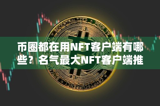 币圈都在用NFT客户端有哪些？名气最大NFT客户端推荐