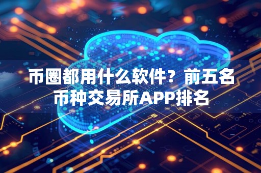 币圈都用什么软件？前五名币种交易所APP排名