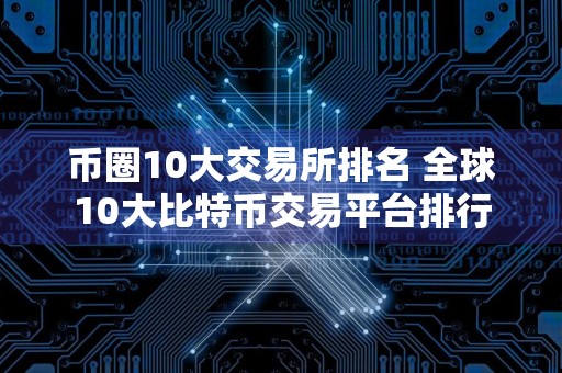 币圈10大交易所排名 全球10大比特币交易平台排行