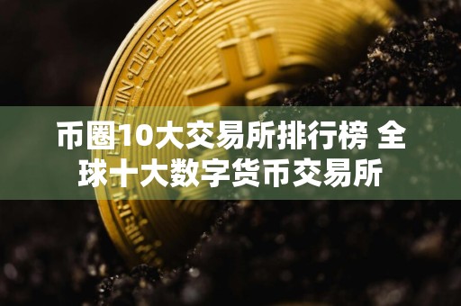 币圈10大交易所排行榜 全球十大数字货币交易所