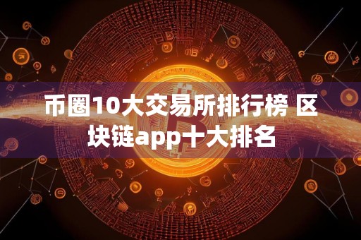 币圈10大交易所排行榜 区块链app十大排名