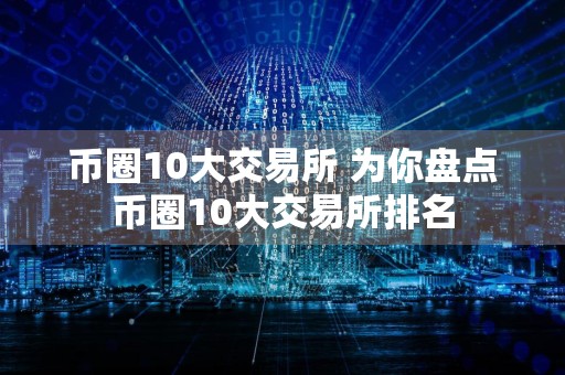 币圈10大交易所 为你盘点币圈10大交易所排名