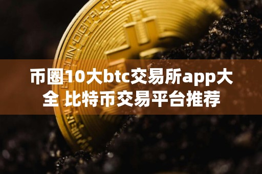 币圈10大btc交易所app大全 比特币交易平台推荐