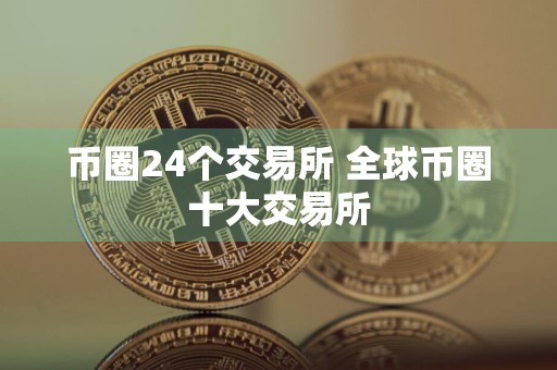 币圈24个交易所 全球币圈十大交易所