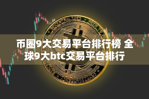 币圈9大交易平台排行榜 全球9大btc交易平台排行
