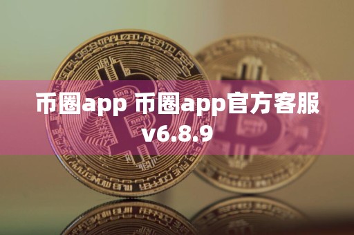 币圈app 币圈app官方客服v6.8.9