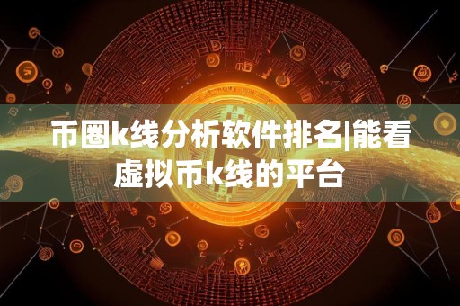 币圈k线分析软件排名|能看虚拟币k线的平台