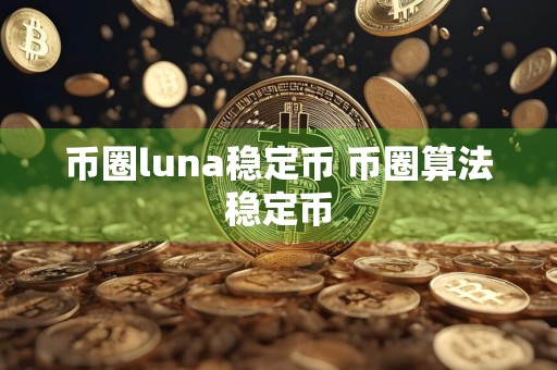 币圈luna稳定币 币圈算法稳定币