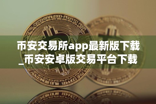 币安交易所app最新版下载_币安安卓版交易平台下载v2.48.7