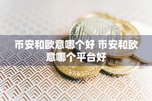 币安和欧意哪个好 币安和欧意哪个平台好