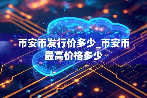 币安币发行价多少_币安币最高价格多少