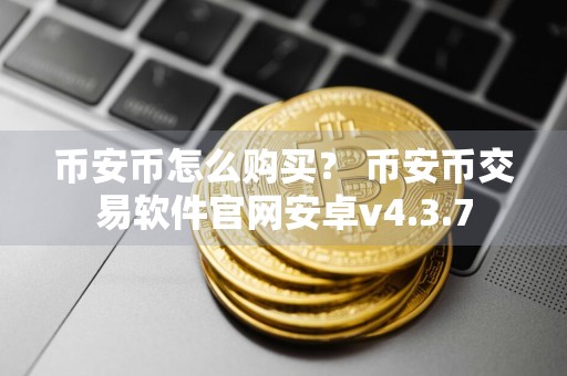 币安币怎么购买？ 币安币交易软件官网安卓v4.3.7