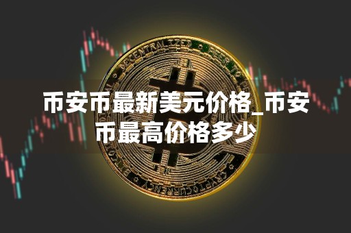 币安币最新美元价格_币安币最高价格多少