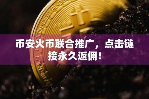 币安火币联合推广，点击链接永久返佣！