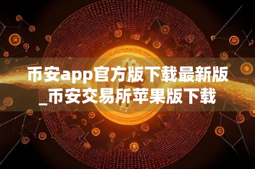 币安app官方版下载最新版_币安交易所苹果版下载