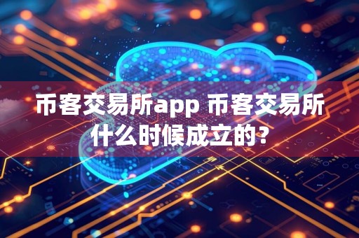 币客交易所app 币客交易所什么时候成立的?