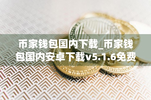 币家钱包国内下载_币家钱包国内安卓下载v5.1.6免费最新版本下载