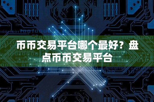 币币交易平台哪个最好？盘点币币交易平台