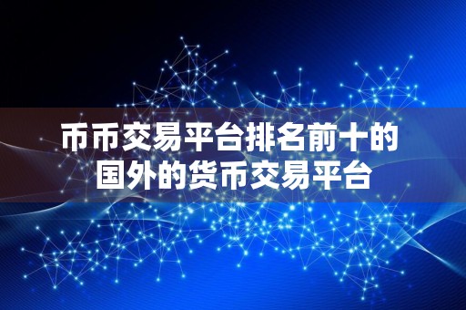 币币交易平台排名前十的 国外的货币交易平台