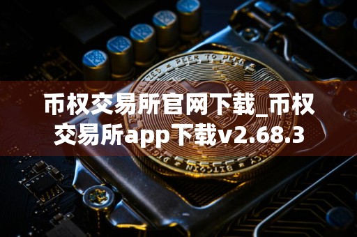 币权交易所官网下载_币权交易所app下载v2.68.3