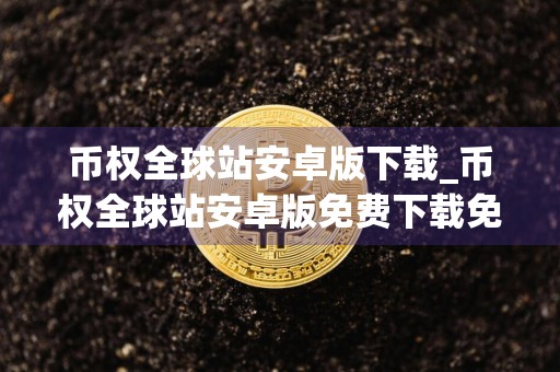 币权全球站安卓版下载_币权全球站安卓版免费下载免费最新版本下载