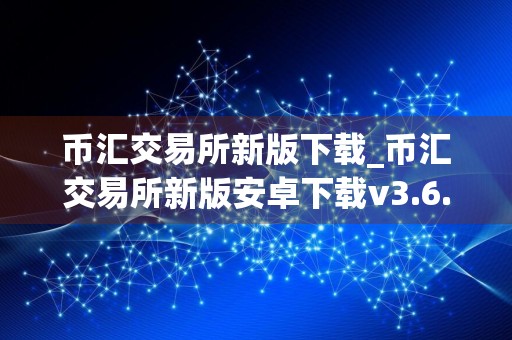 币汇交易所新版下载_币汇交易所新版安卓下载v3.6.7免费最新版本下载