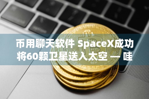 币用聊天软件 SpaceX成功将60颗卫星送入太空 — 哇，SpaceX刚刚把60个卫星送到太空啦！