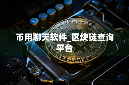 币用聊天软件_区块链查询平台