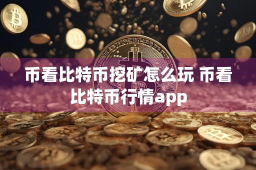 币看比特币挖矿怎么玩 币看比特币行情app