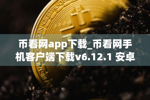 币看网app下载_币看网手机客户端下载v6.12.1 安卓版