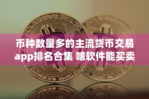 币种数量多的主流货币交易app排名合集 啥软件能买卖币