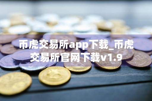 币虎交易所app下载_币虎交易所官网下载v1.9