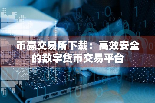 币赢交易所下载:高效安全的数字货币交易平台