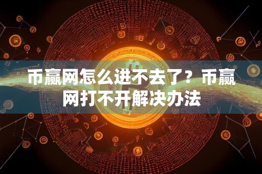 币赢网怎么进不去了？币赢网打不开解决办法