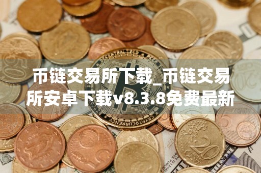 币链交易所下载_币链交易所安卓下载v8.3.8免费最新版本下载