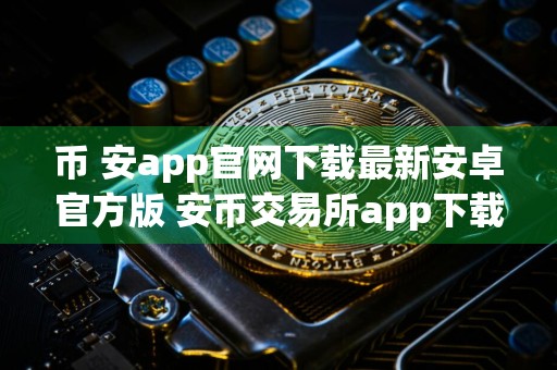 币 安app官网下载最新安卓官方版 安币交易所app下载链接